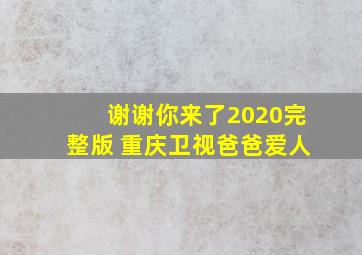 谢谢你来了2020完整版 重庆卫视爸爸爱人